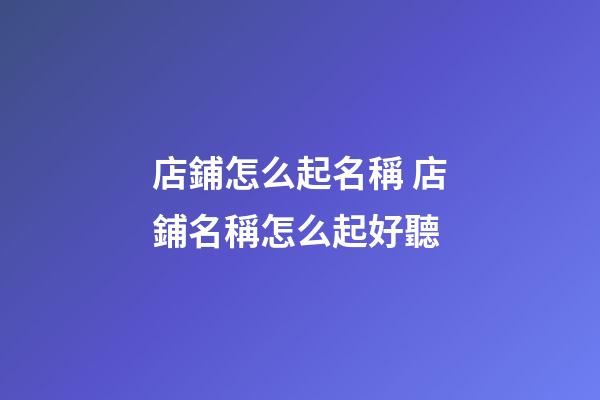店鋪怎么起名稱 店鋪名稱怎么起好聽